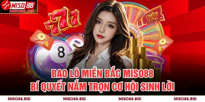 Bao Lô Miền Bắc MISO88 – Bí Quyết Nắm Trọn Cơ Hội Sinh Lời 7 Bao Lô Miền Bắc MISO88
