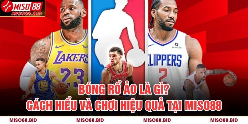Bóng Rổ Ảo Là Gì? Cách Hiểu Và Chơi Hiệu Quả Tại MISO88 5 Bóng Rổ Ảo Là Gì