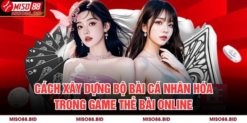 Game Thẻ Bài Online Miso88 – Đỉnh Cao Chiến Thuật Và Trí Tuệ 2 Cách xây dựng bộ bài cá nhân hóa trong game thẻ bài online