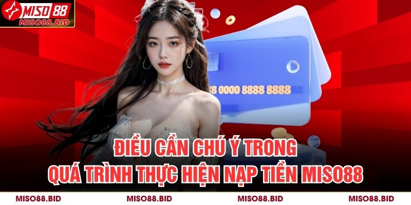 Hướng Dẫn Chi Tiết Cách Nạp Tiền MISO88 Nhanh Chóng 4 Điều cần chú ý trong quá trình thực hiện nạp tiền MISO88