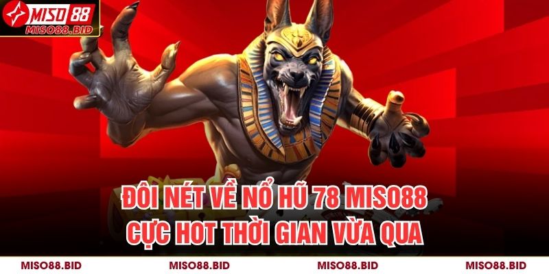 Đôi nét về Nổ hũ 78 MISO88 cực hot thời gian vừa qua