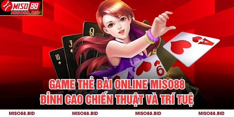 Game Thẻ Bài Online Miso88 – Đỉnh Cao Chiến Thuật Và Trí Tuệ 11 Game Thẻ Bài Online