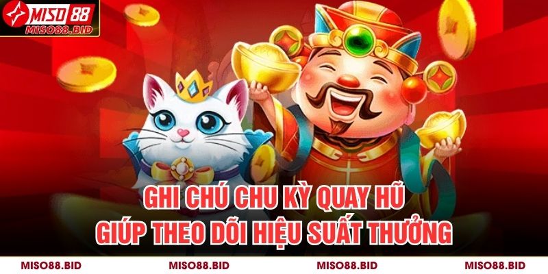 Ghi chú chu kỳ quay hũ giúp theo dõi hiệu suất thưởng