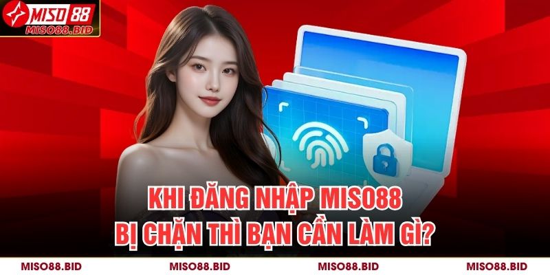 Hướng Dẫn Chi Tiết Cách Đăng Nhập MISO88 Nhanh Chóng 4 Khi đăng nhập MISO88 bị chặn thì bạn cần làm gì?