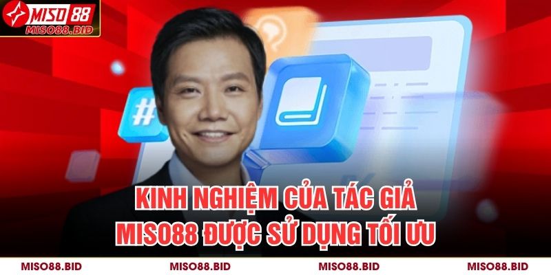 Kinh nghiệm của Tác giả MISO88 được sử dụng tối ưu