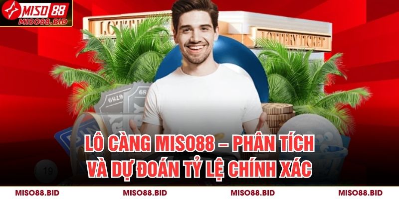 Lô Càng MISO88 – Phân Tích Và Dự Đoán Tỷ Lệ Chính Xác 5 Lô Càng MISO88
