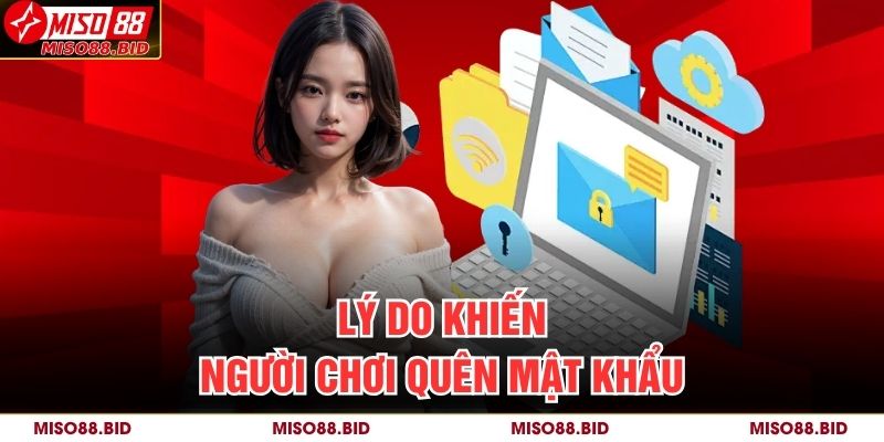 Quên Mật Khẩu MISO88 – Cách Khôi Phục Tài Khoản Chính Xác 2 Lý do khiến người chơi Quên mật khẩu