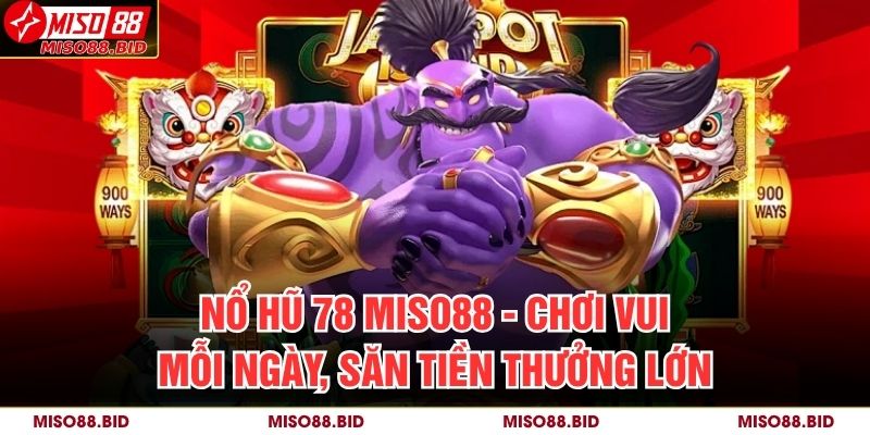 Nổ hũ 78 MISO88 - Chơi Vui Mỗi Ngày, Săn Tiền Thưởng Lớn 5 Nổ hũ 78 MISO88