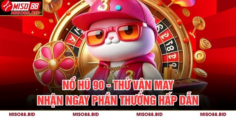 Nổ hũ 90 - Thử Vận May, Nhận Ngay Phần Thưởng Hấp Dẫn 1 Nổ hũ 90