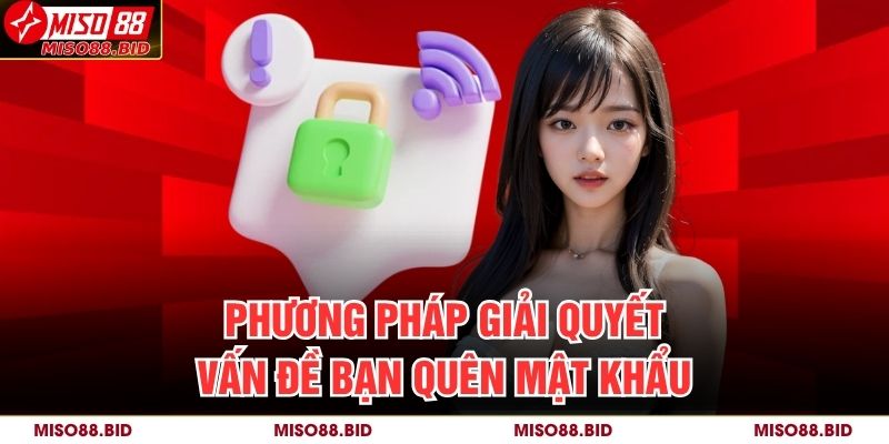 Quên Mật Khẩu MISO88 – Cách Khôi Phục Tài Khoản Chính Xác 3 Phương pháp giải quyết vấn đề bạn quên mật khẩu