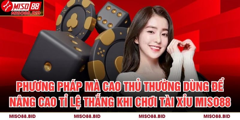 Tài Xỉu MISO88 – Trải Nghiệm Đỉnh Cao Cho Người Chơi Cá Cược 4 Phương pháp mà cao thủ thường dùng để nâng cao tỉ lệ thắng khi chơi Tài Xỉu MISO88