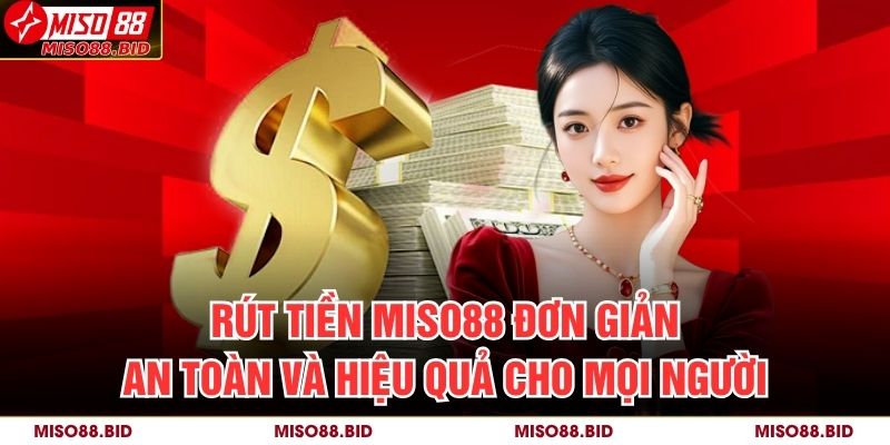 Rút Tiền MISO88 Đơn Giản, An Toàn Và Hiệu Quả Cho Mọi Người 7 Rút Tiền MISO88