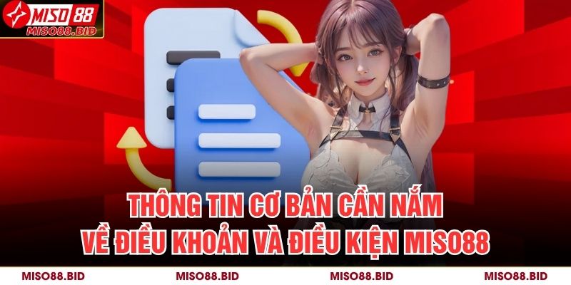 Thông tin cơ bản cần nắm về Điều Khoản Và Điều Kiện MISO88
