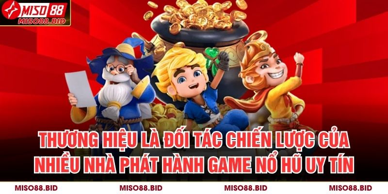 Nổ Hũ Đổi Thưởng MISO88 Cực Chất, Rinh Thưởng Siêu Tốc 3 Thương hiệu là đối tác chiến lược của nhiều nhà phát hành game nổ hũ uy tín