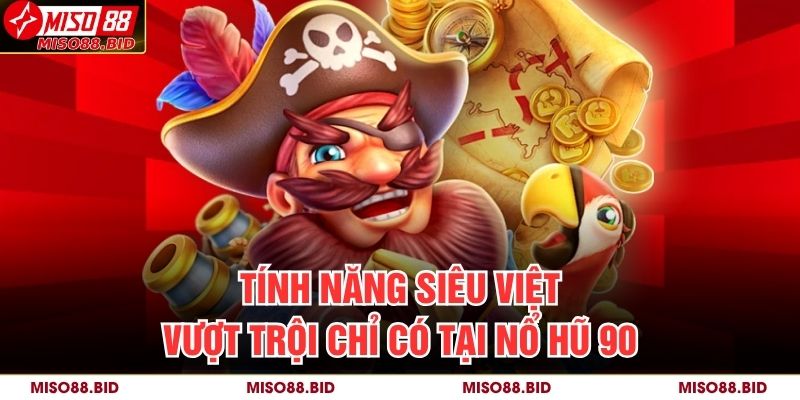 Tính năng siêu việt, vượt trội chỉ có tại Nổ hũ 90