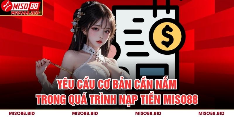 Hướng Dẫn Chi Tiết Cách Nạp Tiền MISO88 Nhanh Chóng 2 Yêu cầu cơ bản cần nắm trong quá trình nạp tiền MISO88
